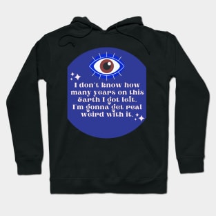 I Don't Know How Many Years On This Earth I Got Left.  I'm gonna get real weird with it. Hoodie